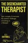 The Disenchanted Therapist : Spot, navigate, and overcome the common challenges of working as a therapist - eBook