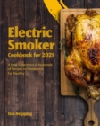 Electric Smoker Cookbook for 2021 : Step by step Instructions to How to Grill, Smoke and Eat Like a Chef - Book