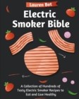 Electric Smoker Bible : A Collection of Hundreds of Tasty Electric Smoker Recipes to Eat and Live Healthy - Book