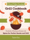 Wood Pellet Smoker and Grill Cookbook : Hundreds of Barbeques Recipes with Spices for Perfect Smoke and Grill - Book