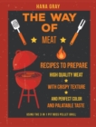 The Way of Meat : Recipes to Prepare High Quality Meat with Crispy Texture and Perfect Color and Palatable Taste using the 3 in 1 Pit Boss Pellet Grill - Book