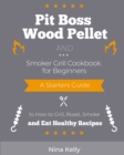 Pit Boss Wood Pellet and Smoker Grill Cookbook for Beginners : A Starters Guide to How to Grill, Roast, Smoke and Eat Healthy Recipes - Book