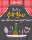 The Art of Pit Boss Wood Pellet and Smoker Grill Cookbook : Mastering the Art to Smoke and Grill Hundreds of Mouth-Watering Delicious Recipes - Book