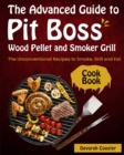 The Advanced Guide to Pit Boss Wood Pellet and Smoker Grill Cookbook : The Unconventional Recipes to Smoke, Grill and Eat - Book