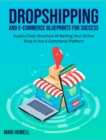 Dropshipping and E-Commerce Blueprints for Success : Supply-Chain Structure of Starting Your Online Shop in Any E-Commerce Platform - Book