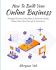 How To Build Your Online Business : Strategic Business Sales Ideas to Generate Steady Online Sales Flow Through ECommerce - Book