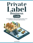 Private Label Business Code : Knowledge on How to generate Ideas, Own and Grow a Private Label Business - Book