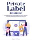 Private Label Business : Strategies on How to Sell products Online, Benefits of Private label and Automate the Business - Book