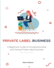 Private Label Business : A Beginners Guide to Entrepreneurs hip and Owing Private Label business - Book