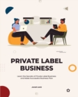 Private Label Business : Learn the Secrets of Private Label Business and Make Successful Business Plan - Book