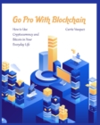 Go Pro With Blockchain : How to Use Cryptocurrency and Bitcoin in Your Everyday Life - Book