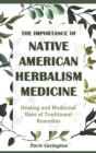 The Importance of Native American Herbalism : Healing and Medicinal Uses of Traditional Remedies - Book