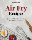 Air Fry Recipes : Quick and Healthy Cooking For A Busy Lifestyle - Book