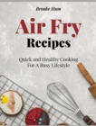Air Fry Recipes : Quick and Healthy Cooking For A Busy Lifestyle - Book