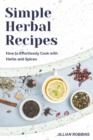 Simple Herbal Recipes : How to Effortlessly Cook with Herbs and Spices - Book