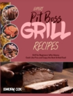 Expert Pit Boss Grill Recipes : Grill for Beginners Who Wanna Cook Like Pros and Enjoy the Best Grilled Food - Book