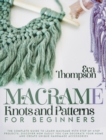 Macrame Knots and Patterns for Beginners : The Ultimate Guide to Learn Macrame with 30 Step-by-Step Projects. Find out how Easily You Can Decorate Your House and Create Unique Handmade Accessories - Book