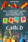 The Complete Guide to Raise an ADHD Child : From Behavioral Disorders to Emotional Control Strategies Through Positive Parenting Techniques for Your Explosive and Complex Children - Book