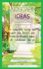 Landscaping Ideas for Beginners : A Complete Guide to Learn the Basics and Creative Project Ideas of Landscape Design - Book