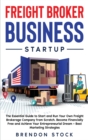 Freight Broker Business Startup : The Essential Guide to Start and Run Your Own Freight Brokerage Company from Scratch. Be Your Own Boss and Become Financially Free + Best Marketing Tips - Book