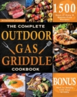 The Complete Outdoor Gas Griddle Cookbook : Easy & Hassle-Free Recipes for Breakfast, Burgers, Meat, Vegetables, and Other Delicious Meals to Have Memorable Outdoor Parties - Book