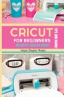 CRICUT for Beginners : The Ultimate Guide for beginners to INSTANTLY MASTER CRICUT WITH SECRET TIPS AND HACKS! - Book