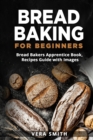 Bread Baking for Beginners : Bread Bakers Apprentice Book, Recipes Guide with Images - Book