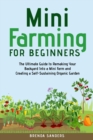 Mini Farming for Beginners : The Ultimate Guide to Remaking Your Backyard Into a Mini Farm and Creating a Self-Sustaining Organic Garden - Book