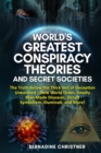 World's Greatest Conspiracy Theories and Secret Societies : The Truth Below the Thick Veil of Deception Unearthed New World Order, Deadly Man-Made Diseases, Occult Symbolism, Illuminati, and More! - Book