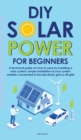 Diy Solar Power for Beginners : A technical guide on how to save by installing a solar system: simple installation of your system whether connected to the electricity grid or off-grid - Book