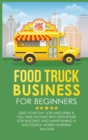 Food Truck Business for Beginners : Quit Your Day Job and Earn a Full Time Income with Strategies for Building and Maintaining a Successful Mobile Business - Book