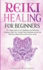 Reiki Healing for Beginners : The Ultimate Guide to Learn Mindfulness and Self-Healing Techniques. Mind Power Through Chakra Meditation, Increase Your Self-Esteem, Release Stress and Overcome Anxiety - Book