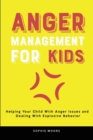 Anger Management for Kids : Helping Your Child With Anger Issues and Dealing With Explosive Behavior - Book