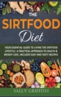 The Sirtfood Diet : Your Essential Guide to Living the sirtfood Lifestyle. A Practical Approach to Health & Weight Loss, Includes Easy And Tasty Recipes - Book
