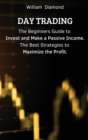 Day Trading : The Beginners Guide to Invest and Make a Passive Income. The Best Strategies to Maximize the Profit. - Book