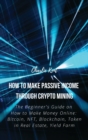 How to Make Passive Income through Crypto Mining : The Beginner's Guide on How to Make Money Online: Bitcoin, NFT, Blockchain, Token in Real Estate, Yield Farm - Book