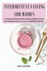 Intermittent Fasting for Women : A Complete Beginner's Guide to Reset Your Metabolism, Delay Aging and Lose Weight - Book