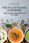 The Plant-Based Cookbook : Vegan Recipes to Save Money and Lose Weight - Book