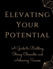 Elevating Your Potential : A Guide to Building Strong Character and Achieving Success - Book