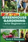 Greenhouse Gardening for Beginners : Ultimate Guide to Growing Organic Vegetables and Fruits. How to Build Your Own Greenhouse and Grow Amazing Year-Round Organic Vegetables, Fruits, Herbs and Flowers - Book