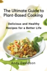 The Ultimate Guide to Plant-Based Cooking : Delicious and Healthy Recipes for a Better Life - Book