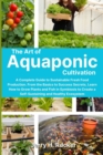 The Art of Aquaponic Cultivation : A Complete Guide to Sustainable Fresh Food Production. From the Basics to Success Secrets, Learn How to Grow Plants and Fish in Symbiosis to Create a Self-Sustaining - Book