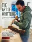 The Art of Whittling : Step-by-Step Projects and Techniques for Crafting Beautiful Wooden Objects by Hand - Book