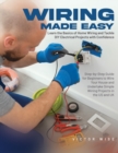 Wiring Made Easy : Learn the Basics of Home Wiring and Tackle DIY Electrical Projects with Confidence: Step-by-Step Guide for Beginners to Wire Your House and Undertake Simple Wiring Projects in the U - Book