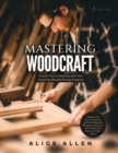 Mastering Woodcraft : Unlock Your Creativity with 20+ Inspiring Woodworking Projects: Discover the Art of Carpentry and Craft Beautiful Wooden Creations for Your Home with Easy-to-Follow Plans - Book