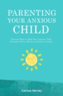 Parenting Your Anxious Child : Practical Ways to Help Your Anxious Child Overcome Worry, Shyness and Social Anxiety - eBook