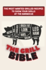 The Grill Bible : The Most Wanted Grilled Recipes to Show Your Skills at the Barbecue - Book