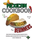 Mexican Cookbook For Beginners : Discover The True Flavors Of Mexico With Original Mexican Recipes That Practically Cook Themselves - Book