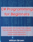C# Programming for Beginners : How to Learn C# in Less Than a Week. The Ultimate Step-by-Step Complete Course from Novice to Advanced Programmer - Book