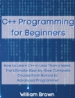 C++ Programming for Beginners : How to Learn C++ in Less Than a Week. The Ultimate Step-by-Step Complete Course from Novice to Advanced Programmer - Book